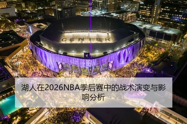 湖人在2026NBA季后赛中的战术演变与影响分析