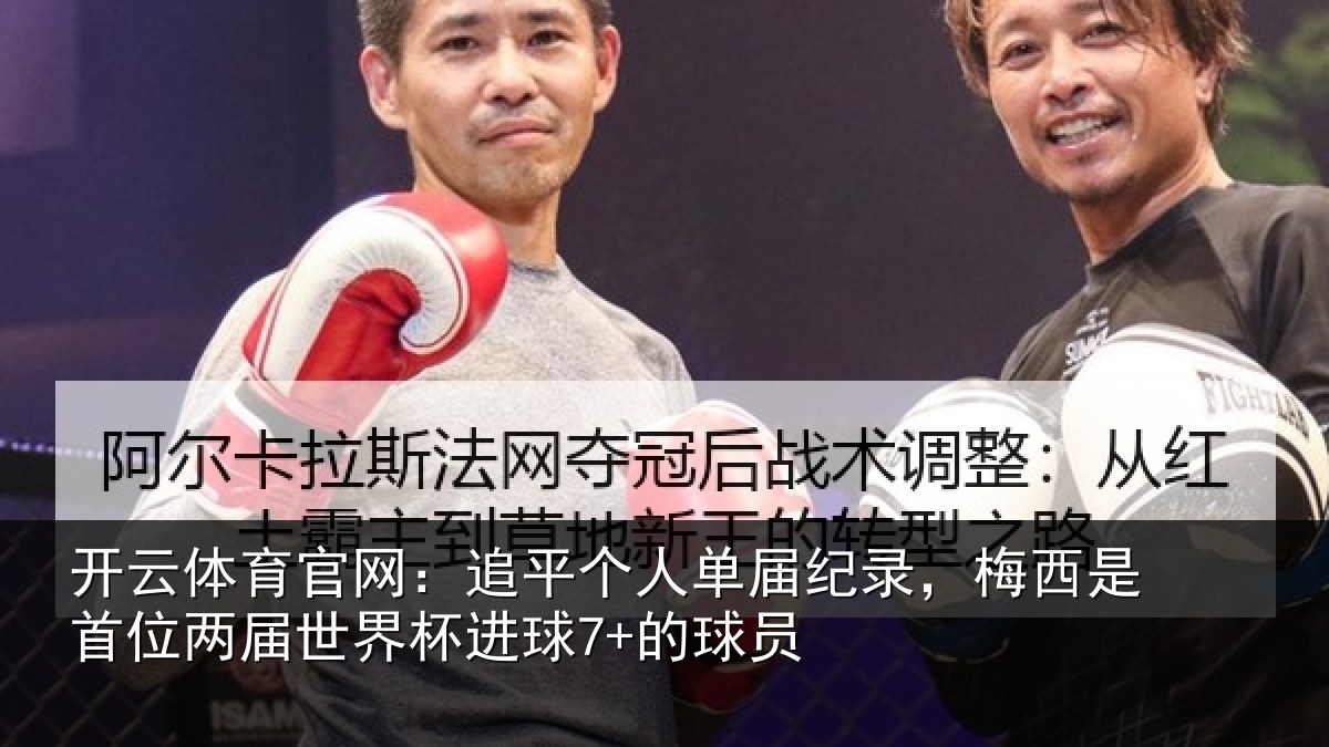 开云体育官网:追平个人单届纪录,梅西是首位两届世界杯进球7+的球员