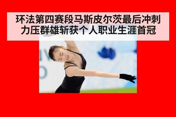 环法第四赛段马斯皮尔茨最后冲刺力压群雄斩获个人职业生涯首冠