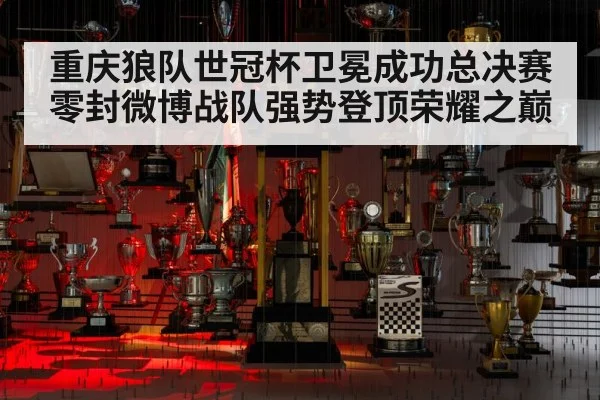 重庆狼队世冠杯卫冕成功总决赛零封微博战队强势登顶荣耀之巅