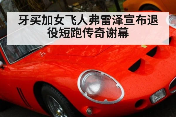 牙买加女飞人弗雷泽宣布退役短跑传奇谢幕