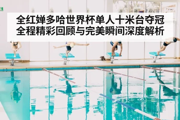 全红婵多哈世界杯单人十米台夺冠全程精彩回顾与完美瞬间深度解析