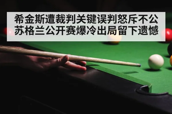希金斯遭裁判关键误判怒斥不公苏格兰公开赛爆冷出局留下遗憾