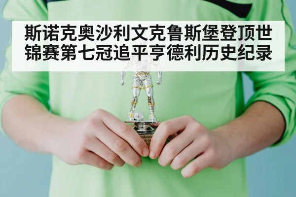 斯诺克奥沙利文克鲁斯堡登顶世锦赛第七冠追平亨德利历史纪录