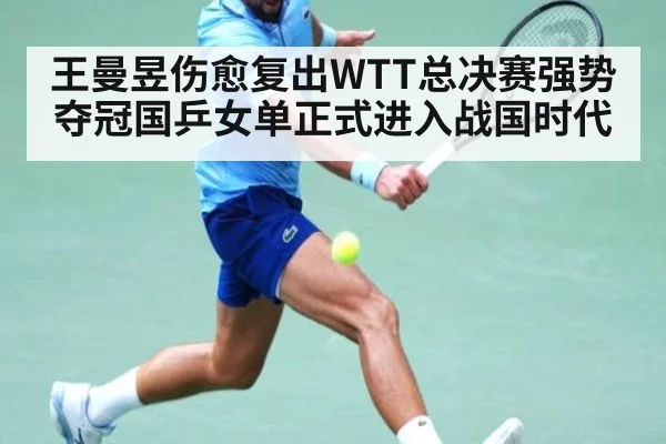 王曼昱伤愈复出WTT总决赛强势夺冠国乒女单正式进入战国时代