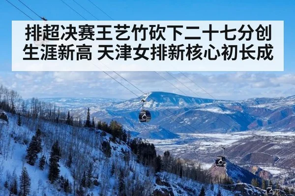 排超决赛王艺竹砍下二十七分创生涯新高 天津女排新核心初长成